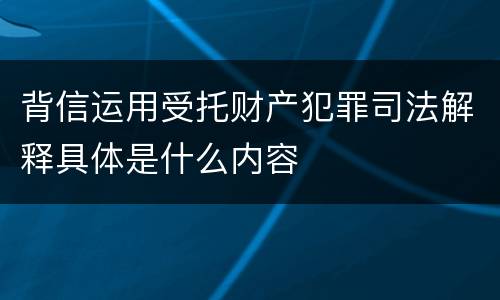 背信运用受托财产犯罪司法解释具体是什么内容