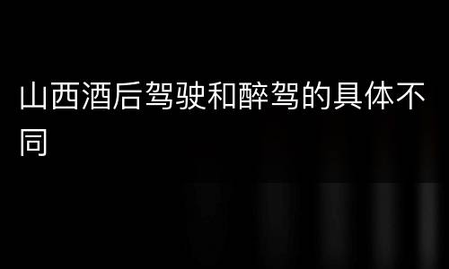 山西酒后驾驶和醉驾的具体不同