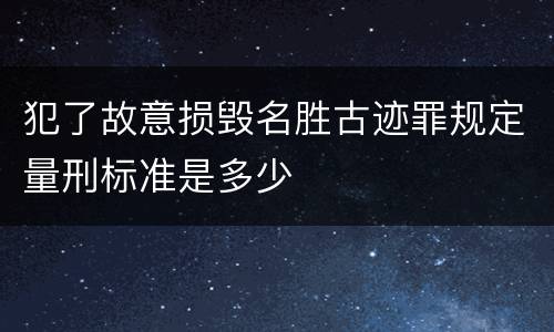 犯了故意损毁名胜古迹罪规定量刑标准是多少