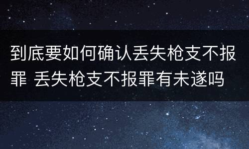 到底要如何确认丢失枪支不报罪 丢失枪支不报罪有未遂吗