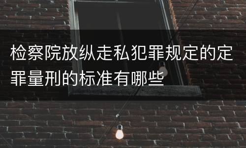 检察院放纵走私犯罪规定的定罪量刑的标准有哪些