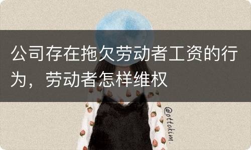 公司存在拖欠劳动者工资的行为，劳动者怎样维权