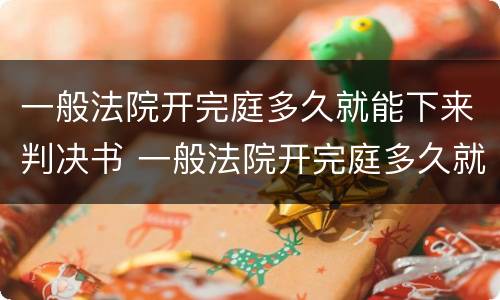 一般法院开完庭多久就能下来判决书 一般法院开完庭多久就能下来判决书了