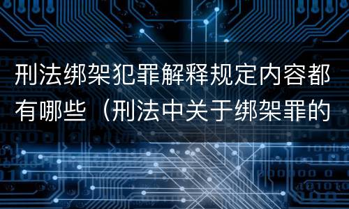 刑法绑架犯罪解释规定内容都有哪些（刑法中关于绑架罪的规定）