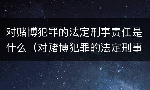 对赌博犯罪的法定刑事责任是什么（对赌博犯罪的法定刑事责任是什么意思）