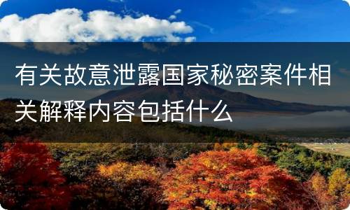 有关故意泄露国家秘密案件相关解释内容包括什么