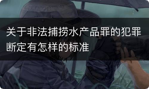 关于非法捕捞水产品罪的犯罪断定有怎样的标准