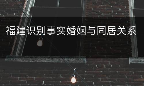 福建识别事实婚姻与同居关系