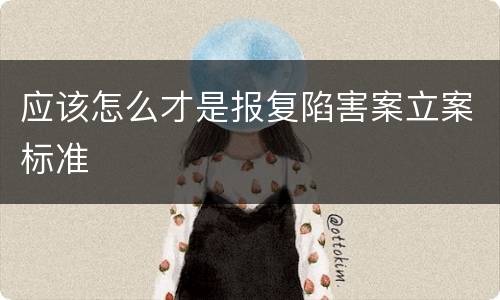 应该怎么才是报复陷害案立案标准