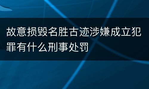 故意损毁名胜古迹涉嫌成立犯罪有什么刑事处罚