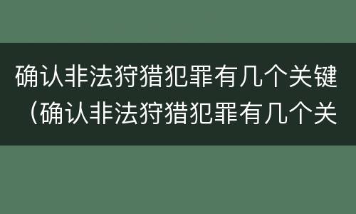 确认非法狩猎犯罪有几个关键（确认非法狩猎犯罪有几个关键条件）