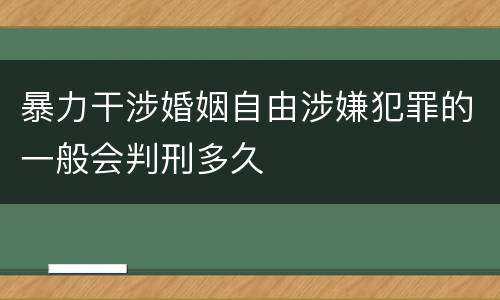 暴力干涉婚姻自由涉嫌犯罪的一般会判刑多久