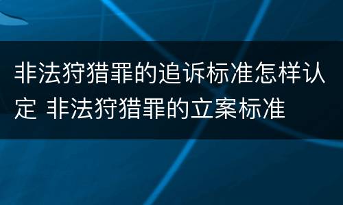 非法狩猎罪的追诉标准怎样认定 非法狩猎罪的立案标准