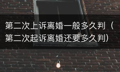 第二次上诉离婚一般多久判（第二次起诉离婚还要多久判）