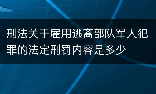 刑法关于雇用逃离部队军人犯罪的法定刑罚内容是多少