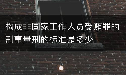 构成非国家工作人员受贿罪的刑事量刑的标准是多少