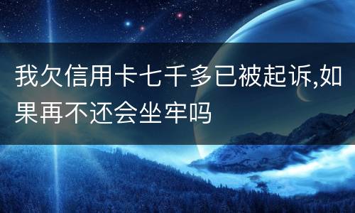 我欠信用卡七千多已被起诉,如果再不还会坐牢吗