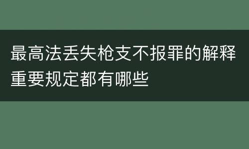 最高法丢失枪支不报罪的解释重要规定都有哪些