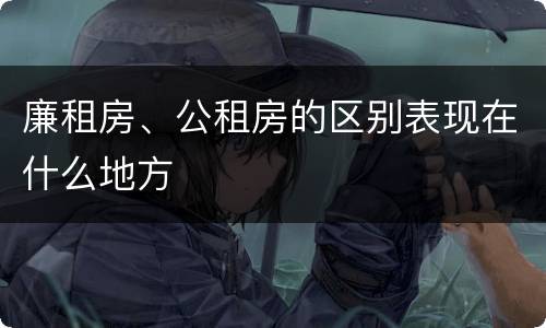 廉租房、公租房的区别表现在什么地方