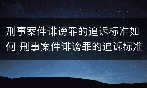 刑事案件诽谤罪的追诉标准如何 刑事案件诽谤罪的追诉标准如何确定