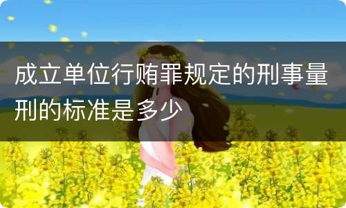 成立单位行贿罪规定的刑事量刑的标准是多少