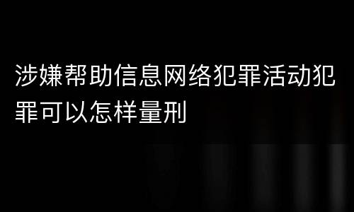 涉嫌帮助信息网络犯罪活动犯罪可以怎样量刑