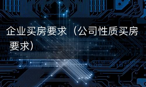 企业买房要求（公司性质买房 要求）