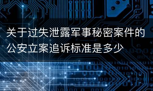 关于过失泄露军事秘密案件的公安立案追诉标准是多少