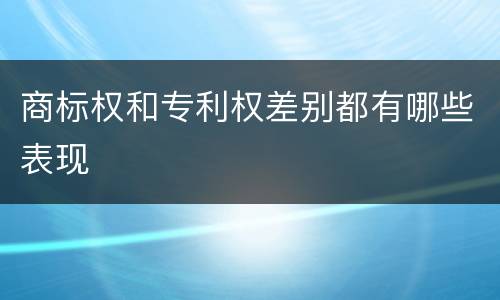 商标权和专利权差别都有哪些表现