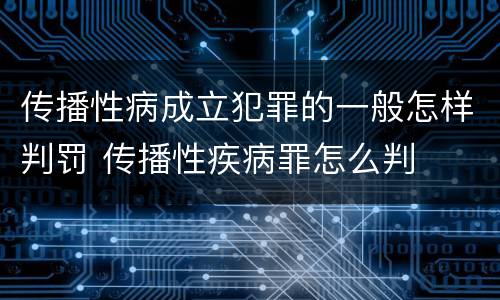 传播性病成立犯罪的一般怎样判罚 传播性疾病罪怎么判