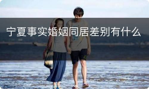 宁夏事实婚姻同居差别有什么