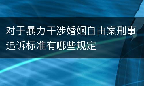 对于暴力干涉婚姻自由案刑事追诉标准有哪些规定