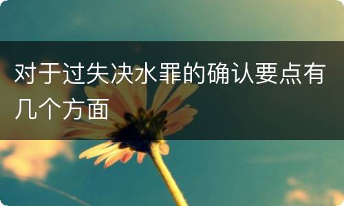 对于过失决水罪的确认要点有几个方面