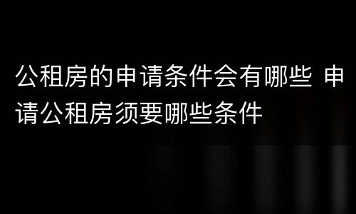 公租房的申请条件会有哪些 申请公租房须要哪些条件