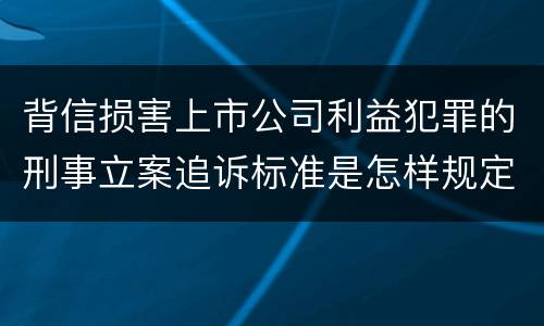 背信损害上市公司利益犯罪的刑事立案追诉标准是怎样规定