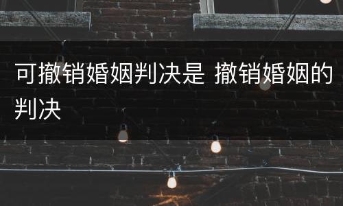 可撤销婚姻判决是 撤销婚姻的判决