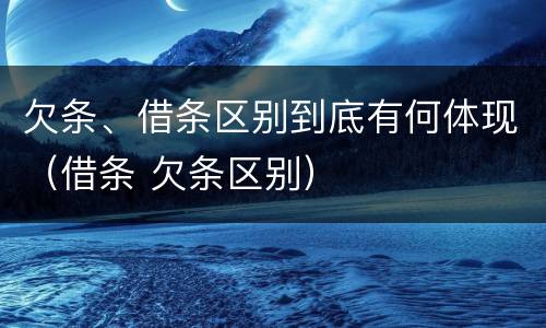 欠条、借条区别到底有何体现（借条 欠条区别）