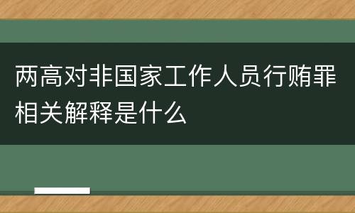 两高对非国家工作人员行贿罪相关解释是什么