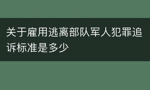 关于雇用逃离部队军人犯罪追诉标准是多少