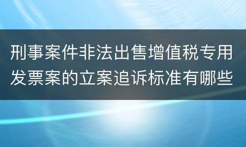 刑事案件非法出售增值税专用发票案的立案追诉标准有哪些规定