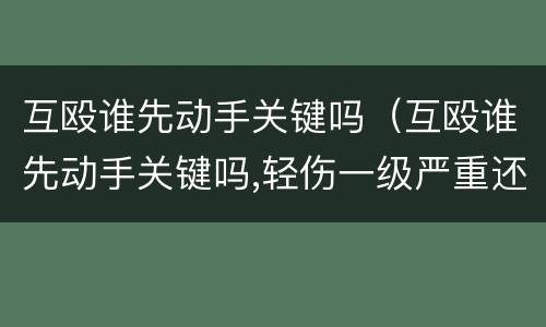 互殴谁先动手关键吗（互殴谁先动手关键吗,轻伤一级严重还是二级严重）