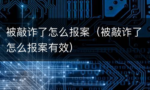 被敲诈了怎么报案（被敲诈了怎么报案有效）