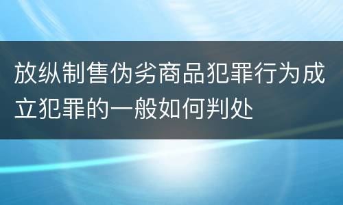 放纵制售伪劣商品犯罪行为成立犯罪的一般如何判处