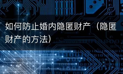 如何防止婚内隐匿财产（隐匿财产的方法）