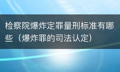 检察院爆炸定罪量刑标准有哪些（爆炸罪的司法认定）