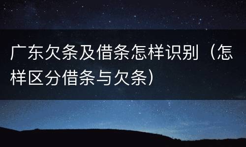 广东欠条及借条怎样识别（怎样区分借条与欠条）
