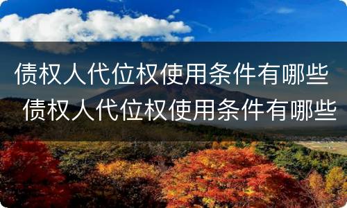 债权人代位权使用条件有哪些 债权人代位权使用条件有哪些法律规定