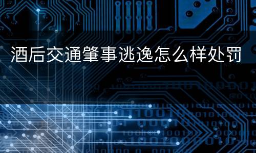 酒后交通肇事逃逸怎么样处罚