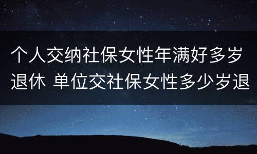 个人交纳社保女性年满好多岁退休 单位交社保女性多少岁退休
