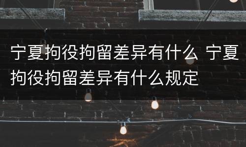 宁夏拘役拘留差异有什么 宁夏拘役拘留差异有什么规定